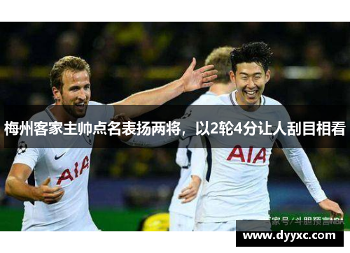 梅州客家主帅点名表扬两将，以2轮4分让人刮目相看