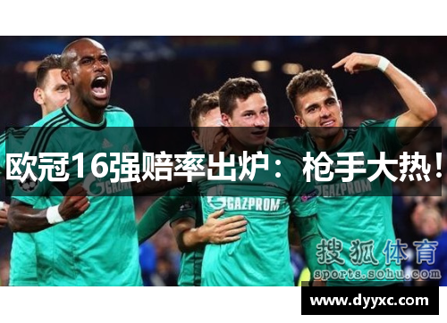 欧冠16强赔率出炉：枪手大热！